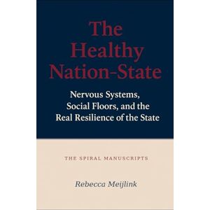 Meijlink, Rebecca The Healthy Nation-State: Nervous Systems, Social Floors, and the Real Resilience of the State Meijlink, Rebecca The Healthy Nation-State: Nervous Systems, Social Floors, and the Real Resilience of the State