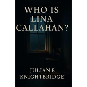 Knightbridge, Julian F Who Is Lina Callahan? Knightbridge, Julian F Who Is Lina Callahan?