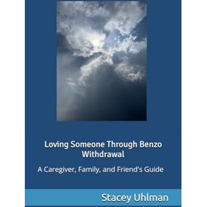 Uhlman, Mrs. Stacey Loving Someone through Benzo Withdrawal: A Caregiver, Family, and Friend's Guide Uhlman, Mrs. Stacey Loving Someone through Benzo Withdrawal: A Caregiver, Family, and Friend's Guide
