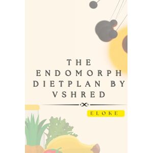 Eloke The Endomorph Diet Plan by VShred: Your Ultimate Guide to Losing Fat and Gaining Lean Muscle for Your Dreamed and Perfect Body Type, with Special Healthy Eating Meal Plan & Tasty Recipes. Eloke The Endomorph Diet Plan by VShred: Your Ultimate Guide to Losing Fat and Gaining Lean Muscle for Your Dreamed and Perfect Body Type, with Special Healthy Eating Meal Plan & Tasty Recipes.