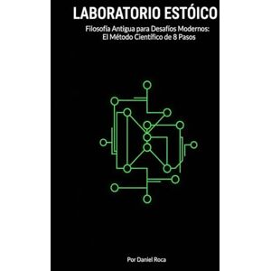 Roca, Daniel LABORATORIO ESTOICO: Filosofía Antigua para Desafíos Modernos: El Método Científico de 8 Pasos para Reemplazar la Ansiedad del Control Ilusorio con Sabiduría Estoica. Roca, Daniel LABORATORIO ESTOICO: Filosofía Antigua para Desafíos Modernos: El Método Científico de 8 Pasos para Reemplazar la Ansiedad del Control Ilusorio con Sabiduría Estoica.