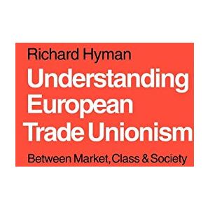 Hyman, Prof Richard Understanding European Trade Unionism: Between Market, Class and Society Hyman, Prof Richard Understanding European Trade Unionism: Between Market, Class and Society