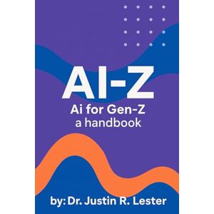 Lester, Dr Justin R. Ai-Z: Ai for Gen-Z: AI for the Generation That’s Already Doing Too Much (Ai-Z: AI for Every Generation) Lester, Dr Justin R. Ai-Z: Ai for Gen-Z: AI for the Generation That’s Already Doing Too Much (Ai-Z: AI for Every Generation)