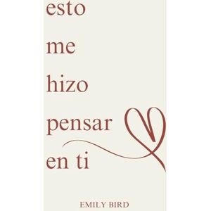 Bird, Emily esto me hizo pensar en ti (Poemas cortos de amor para él y para ella) Bird, Emily esto me hizo pensar en ti (Poemas cortos de amor para él y para ella)