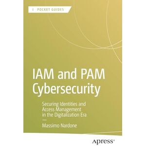 Nardone, Massimo IAM and PAM Cybersecurity: Securing Identities and Access Management in the Digitalization Era (Apress Pocket Guides) Nardone, Massimo IAM and PAM Cybersecurity: Securing Identities and Access Management in the Digitalization Era (Apress Pocket Guides)