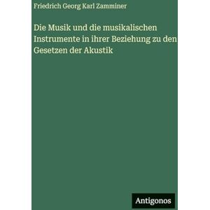 Zamminer, Friedrich Georg Karl Die Musik und die musikalischen Instrumente in ihrer Beziehung zu den Gesetzen der Akustik Zamminer, Friedrich Georg Karl Die Musik und die musikalischen Instrumente in ihrer Beziehung zu den Gesetzen der Akustik