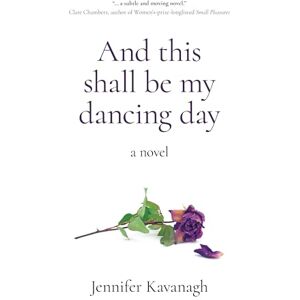 Kavanagh, Jennifer And This Shall Be My Dancing Day: A Novel Kavanagh, Jennifer And This Shall Be My Dancing Day: A Novel