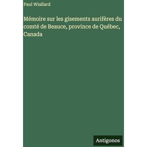 Wiallard, Paul Mémoire sur les gisements aurifères du comté de Beauce, province de Québec, Canada Wiallard, Paul Mémoire sur les gisements aurifères du comté de Beauce, province de Québec, Canada