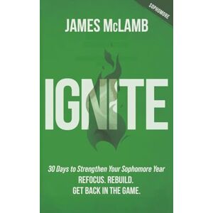 McLamb, James Ignite: 30 Days to Strengthen Your Sophomore Year: Refocus. Rebuild. Get Back in the Game. McLamb, James Ignite: 30 Days to Strengthen Your Sophomore Year: Refocus. Rebuild. Get Back in the Game.