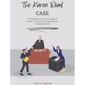 Esquivel, John A. The Karen Read Case: An Analysis of True Crime Saga of Murder, Corruption, and Redemption in Massachusetts Esquivel, John A. The Karen Read Case: An Analysis of True Crime Saga of Murder, Corruption, and Redemption in Massachusetts