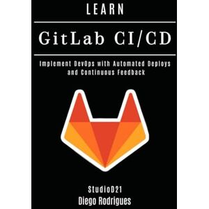 Rodrigues, Diego LEARN GitLab CI/CD: Implement DevOps with Automated Deploys and Continuous Feedback: 3 (Infrastructure & Automation) Rodrigues, Diego LEARN GitLab CI/CD: Implement DevOps with Automated Deploys and Continuous Feedback: 3 (Infrastructure & Automation)