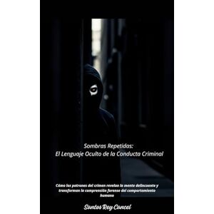 Cancel, Santos Sombras Repetidas: El Lenguaje Oculto de la Conducta Criminal: Cómo los patrones del crimen revelan la mente delincuente y transforman la comprensión forense del comportamiento humano Cancel, Santos Sombras Repetidas: El Lenguaje Oculto de la Conducta Criminal: Cómo los patrones del crimen revelan la mente delincuente y transforman la comprensión forense del comportamiento humano