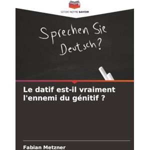 Metzner, Fabian Le datif est-il vraiment l'ennemi du génitif ? Metzner, Fabian Le datif est-il vraiment l'ennemi du génitif ?