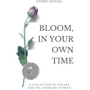 Dosaja, Ushmi Bloom, In Your Own Time: A Collection of Poetry for the Emerging Woman Dosaja, Ushmi Bloom, In Your Own Time: A Collection of Poetry for the Emerging Woman