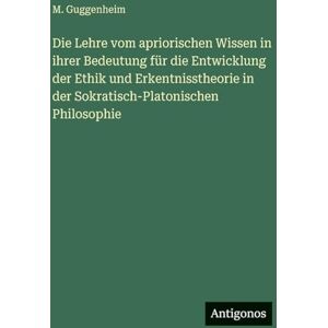 Guggenheim, M Die Lehre vom apriorischen Wissen in ihrer Bedeutung für die Entwicklung der Ethik und Erkentnisstheorie in der Sokratisch-Platonischen Philosophie Guggenheim, M Die Lehre vom apriorischen Wissen in ihrer Bedeutung für die Entwicklung der Ethik und Erkentnisstheorie in der Sokratisch-Platonischen Philosophie