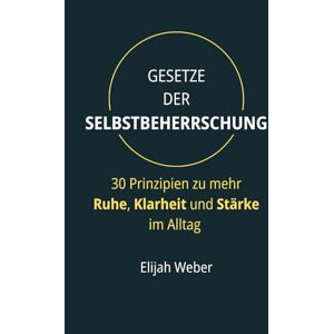 Weber Gesetze der Selbstbeherrschung: 30 Prinzipien zu mehr Ruhe, Klarheit und Stärke im Alltag Weber Gesetze der Selbstbeherrschung: 30 Prinzipien zu mehr Ruhe, Klarheit und Stärke im Alltag