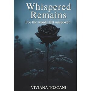 Toscani, Viviana Whispered Remains. For The Words Left Unspoken: Poems & Prose on Love, Loss & Unspoken Memory Toscani, Viviana Whispered Remains. For The Words Left Unspoken: Poems & Prose on Love, Loss & Unspoken Memory