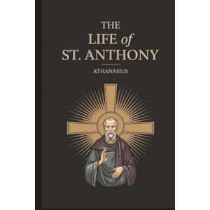 Athanasius The Life of St. Anthony Athanasius The Life of St. Anthony
