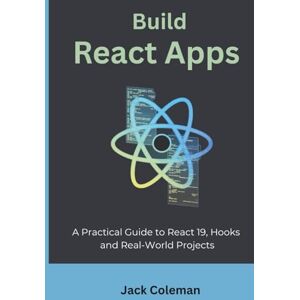 Coleman, Jack Build React Apps: A Practical Guide to React 19, Hooks, and Real-World Projects (Code Mastery Series: From Zero to Real-World Projects) Coleman, Jack Build React Apps: A Practical Guide to React 19, Hooks, and Real-World Projects (Code Mastery Series: From Zero to Real-World Projects)