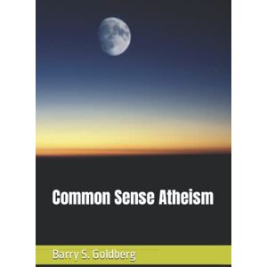 Goldberg, Barry S. Common Sense Atheism: 1 Goldberg, Barry S. Common Sense Atheism: 1