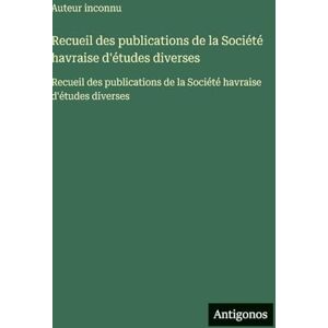Auteur Inconnu Recueil des publications de la Société havraise d'études diverses: Recueil des publications de la Société havraise d'études diverses Auteur Inconnu Recueil des publications de la Société havraise d'études diverses: Recueil des publications de la Société havraise d'études diverses