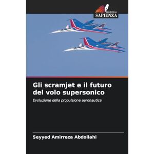 Abdollahi, Seyyed Amirreza Gli scramjet e il futuro del volo supersonico: Evoluzione della propulsione aeronautica Abdollahi, Seyyed Amirreza Gli scramjet e il futuro del volo supersonico: Evoluzione della propulsione aeronautica