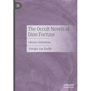 van Raalte, Georgia The Occult Novels of Dion Fortune: Literary Initiations van Raalte, Georgia The Occult Novels of Dion Fortune: Literary Initiations