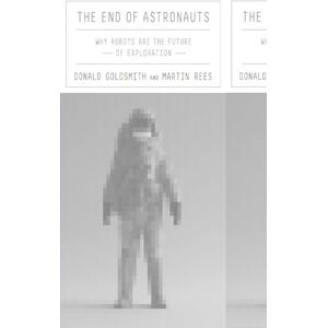 Donald Goldsmith The End of Astronauts: Why Robots Are the Future of Exploration Donald Goldsmith The End of Astronauts: Why Robots Are the Future of Exploration