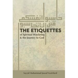 Vazirifard, Sayyid Muhammad Jawad The Etiquettes of Spiritual Wayfaring & the Journey to God Vazirifard, Sayyid Muhammad Jawad The Etiquettes of Spiritual Wayfaring & the Journey to God