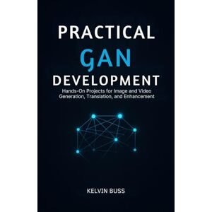 Buss, Kelvin Practical GAN Development: Hands-On Projects for Image and video Generation, Translation, and Enhancement Buss, Kelvin Practical GAN Development: Hands-On Projects for Image and video Generation, Translation, and Enhancement