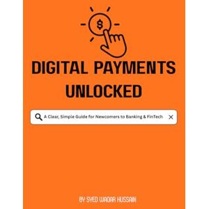 Hussain, Mr Syed Waqar Digital Payments Unlocked: A Clear, Simple Introduction for Newcomers to Banking & FinTech Hussain, Mr Syed Waqar Digital Payments Unlocked: A Clear, Simple Introduction for Newcomers to Banking & FinTech