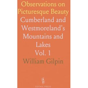 William, Gilpin Observations on Picturesque Beauty: Cumberland and Westmoreland's Mountains and Lakes William, Gilpin Observations on Picturesque Beauty: Cumberland and Westmoreland's Mountains and Lakes