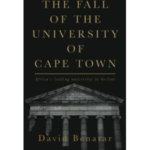 Benatar, David The Fall of the University of Cape Town: Africa’s leading university in decline Benatar, David The Fall of the University of Cape Town: Africa’s leading university in decline