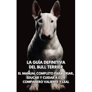Books, Inkspire La Guía Definitiva del Bull Terrier: El Manual Completo para Criar, Educar y Cuidar a Este Compañero Valiente y Leal Books, Inkspire La Guía Definitiva del Bull Terrier: El Manual Completo para Criar, Educar y Cuidar a Este Compañero Valiente y Leal