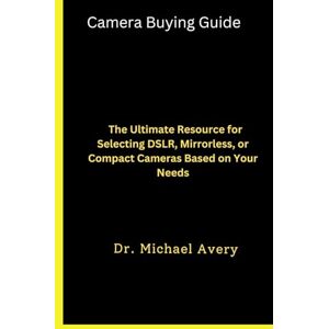 Avery Camera Buying Guide: The Ultimate Resource for Selecting DSLR, Mirrorless, or Compact Cameras Based on Your Needs Avery Camera Buying Guide: The Ultimate Resource for Selecting DSLR, Mirrorless, or Compact Cameras Based on Your Needs