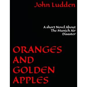 Ludden, John ORANGES AND GOLDEN APPLES: A short Novel About The Munich Air Disaster: 10 (Manchester United) Ludden, John ORANGES AND GOLDEN APPLES: A short Novel About The Munich Air Disaster: 10 (Manchester United)