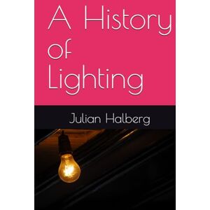 Halberg, Julian A History of Lighting Halberg, Julian A History of Lighting