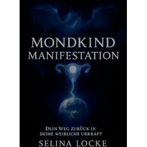Locke, Selina Mondkind Manifestation: Dein Weg zurück in deine weibliche Urkraft Locke, Selina Mondkind Manifestation: Dein Weg zurück in deine weibliche Urkraft