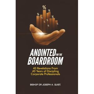 Quist, Bish Bishop Dr. Joseph A. Anointed For The Boardroom: 40 Revelations from 40 Years of Discipling Corporate Professionals (The Legacy and Leadership Series: A Prophet’s Journey Through 40 Years of Ministry) Quist, Bish Bishop Dr. Joseph A. Anointed For The Boardroom: 40 Revelations from 40 Years of Discipling Corporate Professionals (The Legacy and Leadership Series: A Prophet’s Journey Through 40 Years of Ministry)