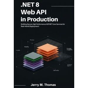Thomas, Jerry .M. .NET 8 Web API in Production: Building Secure, High-Performance ASP.NET Core Services for Real-World Deployment Thomas, Jerry .M. .NET 8 Web API in Production: Building Secure, High-Performance ASP.NET Core Services for Real-World Deployment