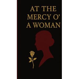James, Trenton At The Mercy o’ a Woman: The Quiet Ruin of Great Men and The Women Who Didn’t Stop Them James, Trenton At The Mercy o’ a Woman: The Quiet Ruin of Great Men and The Women Who Didn’t Stop Them