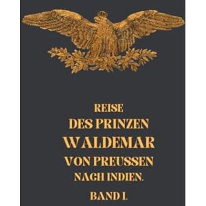 Waldemar, Mr. Friedrich Wilhelm Reise Des Prinzen Waldemar von Preussen arch Indien Band 01: In Memory of the Journey of Prince Waldemar of Prussia to India in the Years 1844-1846 Waldemar, Mr. Friedrich Wilhelm Reise Des Prinzen Waldemar von Preussen arch Indien Band 01: In Memory of the Journey of Prince Waldemar of Prussia to India in the Years 1844-1846