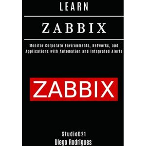 Rodrigues, Diego LEARN ZABBIX: Monitor Corporate Environments, Networks, and Applications with Automation and Integrated Alerts (Infrastructure & Automation) Rodrigues, Diego LEARN ZABBIX: Monitor Corporate Environments, Networks, and Applications with Automation and Integrated Alerts (Infrastructure & Automation)