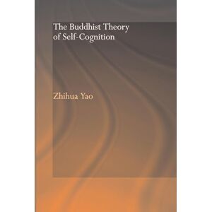 Yao, Zhihua The Buddhist Theory of Self-Cognition (Routledge Critical Studies in Buddhism) Yao, Zhihua The Buddhist Theory of Self-Cognition (Routledge Critical Studies in Buddhism)