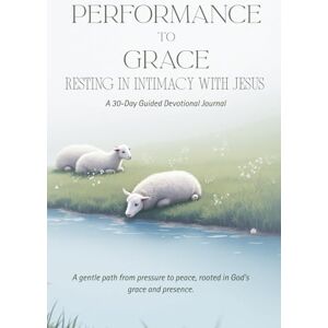 ., InkOfBeloved From Performance to Grace: Resting in Intimacy with Jesus: A 30-Day Guided Devotional Journal ., InkOfBeloved From Performance to Grace: Resting in Intimacy with Jesus: A 30-Day Guided Devotional Journal