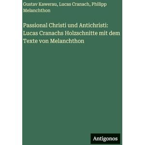 Kawerau, Gustav Passional Christi und Antichristi: Lucas Cranachs Holzschnitte mit dem Texte von Melanchthon Kawerau, Gustav Passional Christi und Antichristi: Lucas Cranachs Holzschnitte mit dem Texte von Melanchthon