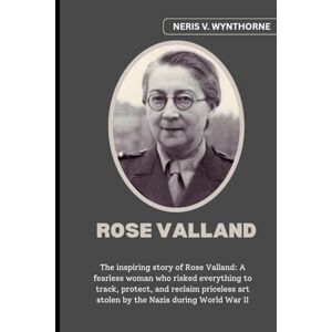 Wynthorne, Neris V. Rose Valland: The inspiring story of Rose Valland: A fearless woman who risked everything to track, protect, and reclaim priceless art stolen by the Nazis during World War II Wynthorne, Neris V. Rose Valland: The inspiring story of Rose Valland: A fearless woman who risked everything to track, protect, and reclaim priceless art stolen by the Nazis during World War II