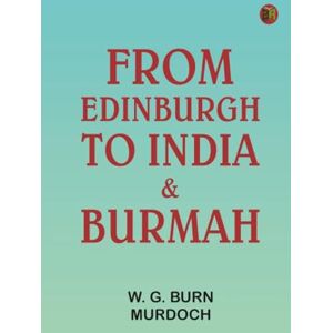 W. G. Burn Murdoch From Edinburgh to India & Burmah W. G. Burn Murdoch From Edinburgh to India & Burmah