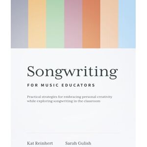 Gulish, Dr. Sarah Songwriting for Music Educators: Practical Strategies for Embracing Personal Creativity while Exploring Songwriting in the Classroom Gulish, Dr. Sarah Songwriting for Music Educators: Practical Strategies for Embracing Personal Creativity while Exploring Songwriting in the Classroom
