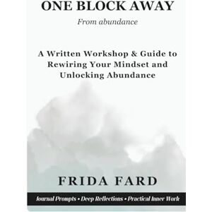 Fard, Frida One Block Away: A written workshop & guide to rewiring your mindset and unlocking abundance Fard, Frida One Block Away: A written workshop & guide to rewiring your mindset and unlocking abundance